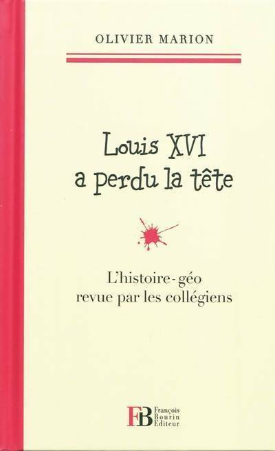 Louis XVI a perdu la tête. L'histoire-géo revu par les collégiens - Olivier Marion - Livre
