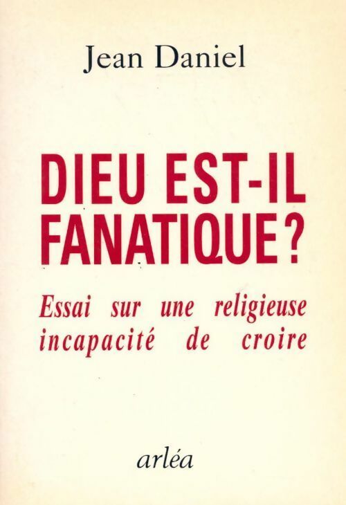 Dieu est il fanatique ? Essai sur une religieuse incapacité de croire - Jean Daniel - Livre
