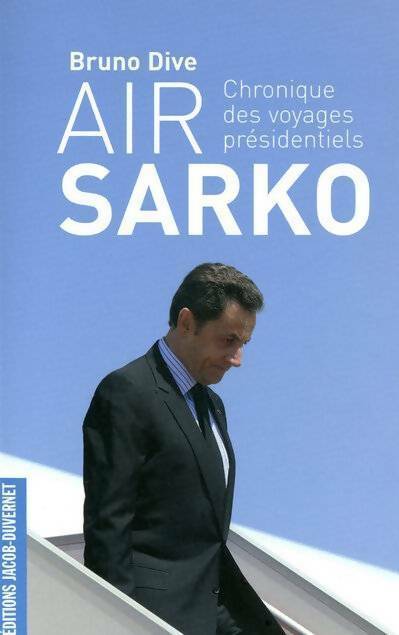 Air Sarko. Chronique des voyages présidentiels - Bruno Dive - Livre