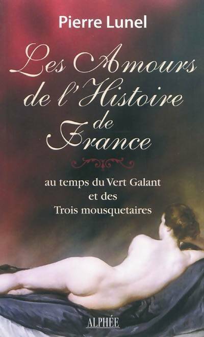 Les amours de l'histoire de France Tome II : Au temps du vert galant et des trois mousquetaires - Pierre Lunel - Livre