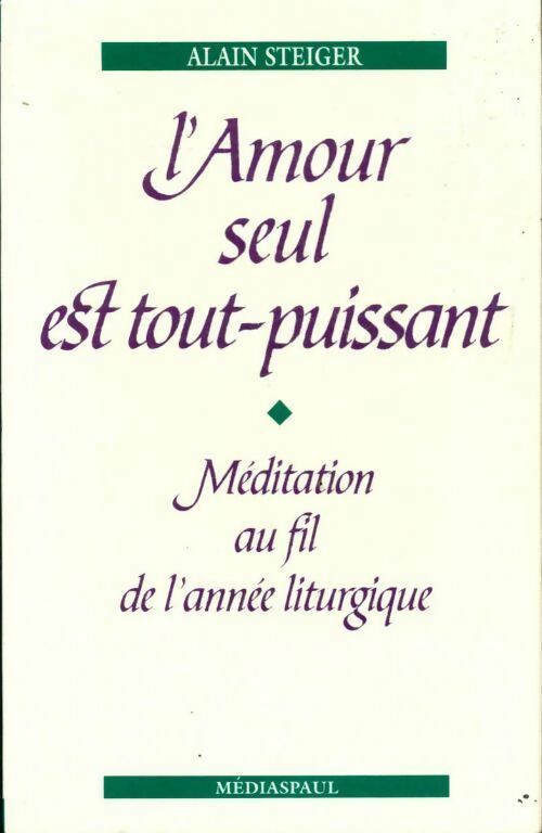 L'amour seul est tout puissant - Alain Steiger - Livre