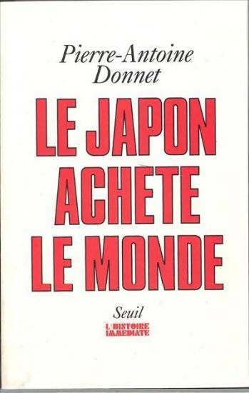 Le Japon achète le monde - Pierre-Antoine Donnet - Livre