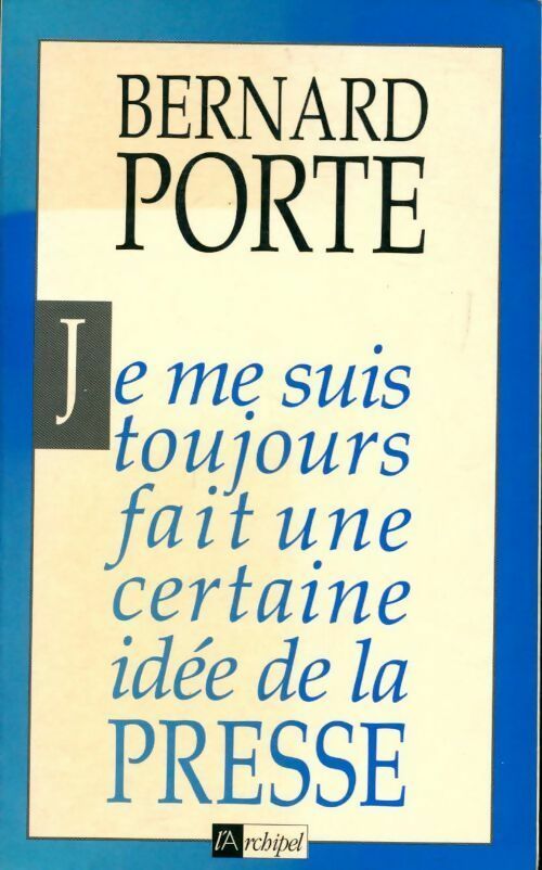 Je me suis toujours fait une certaine idée de la presse - Bernard Porte - Livre