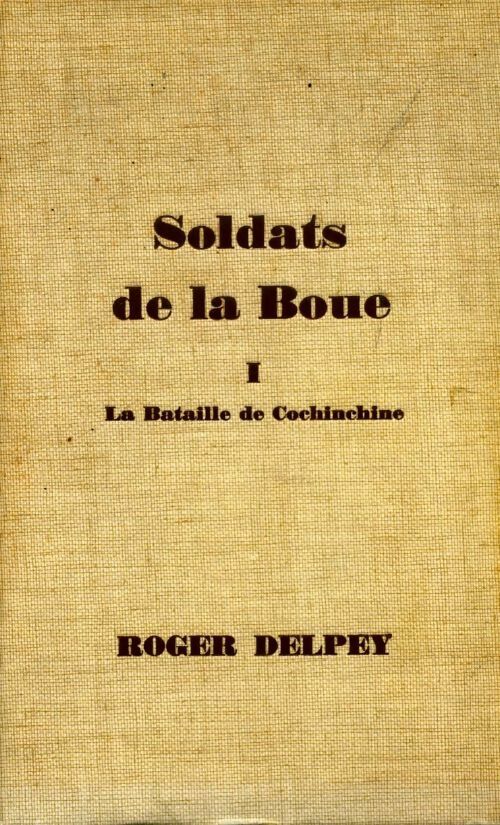 Soldats de la boue Tome I : La bataille de Cochinchine - Roger Delpey - Livre
