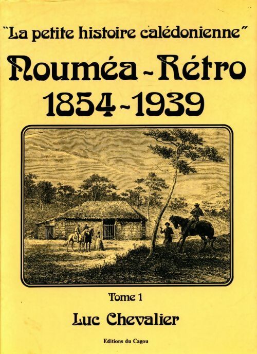 La petite histoire calédonienne Tome I : Nouméa rétro 1854-1939 - Luc Chevalier - Livre