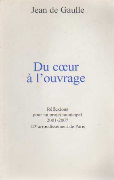 Du coeur à l'ouvrage. Réflexions pour un projet municipal 2001-2007 12e arrondissement de Paris - J. De Gaulle - Livre