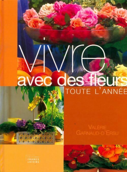 Vivre avec des fleurs toute l'année - Valérie Garnaud-d'Ersu - Livre