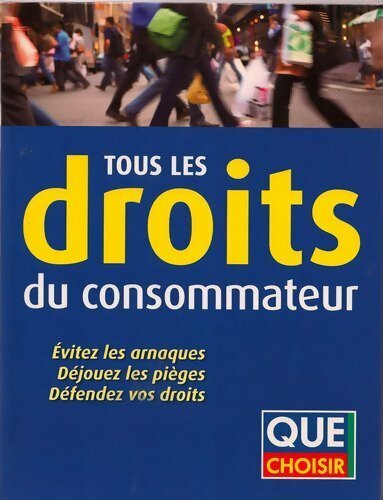 Tous les droits du consommateur : Evitez les arnaques déjouez les pièges défendez vos droits - Que Choisir - Livre