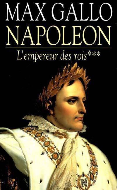 Napoléon Tome III : L'empereur des rois - Max Gallo - Livre