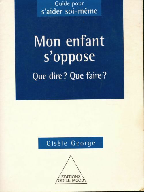 Mon enfant s'oppose : que dire ? Que faire ? - Gisèle George - Livre