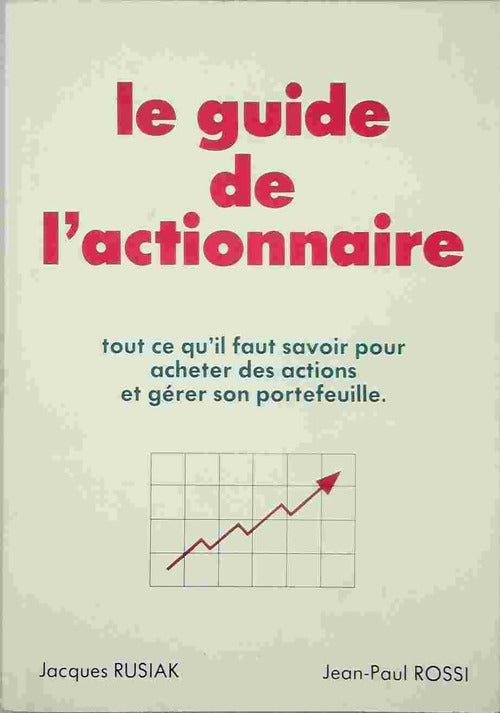 Le guide de l'actionnaire. Tout ce qu'il faut savoir pour acheter des actions et gérer son portefeuille - Jacques Rusiak, Jean-Paul Rossi - Livre