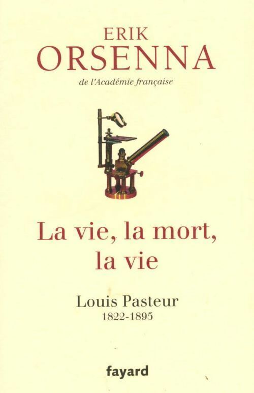 La vie, la mort, la vie. Louis Pasteur (1822-1895) - Erik Orsenna - Livre
