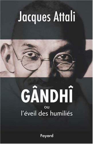 Gandhi ou l'éveil des humiliés - Jacques Attali - Livre