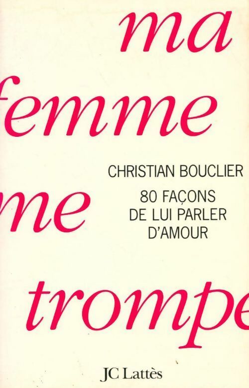 Ma femme me trompe. 80 façons de lui parler d'amour - Christian Bouclier - Livre