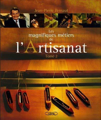 Les magnifiques métiers de l'artisanat Tome II - Jean-Pierre Pernaut - Livre