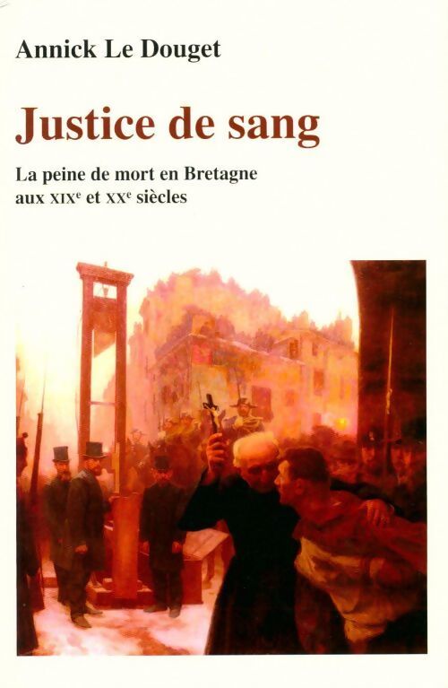 Justice de sang : La peine de mort en Bretagne aux XIXe et XXe siècles - Annick Le Douget - Livre