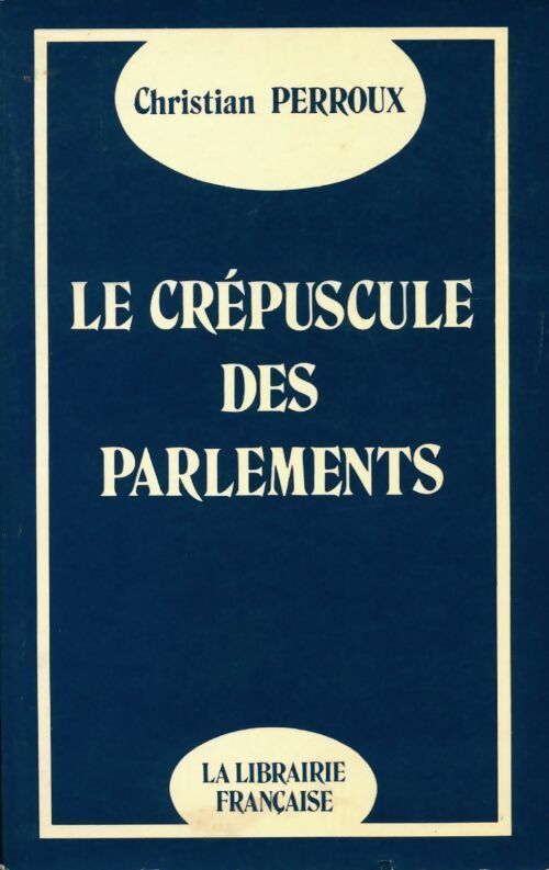 Le crépuscule des parlements - Christian Perroux - Livre