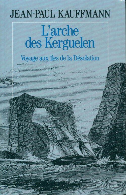 L'arche des Kerguelen voyage aux îles de la désolation - Jean-Paul Kauffmann - Livre