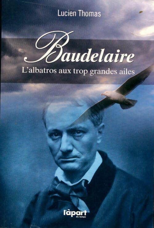 Baudelaire. L'albatros aux trop grandes ailes - Lucien Thomas - Livre