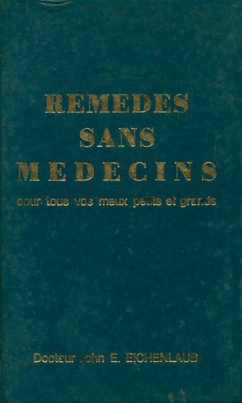 Remedes sans médecins pour tous vos maux petits et grands - John E. Eichenlaub - Livre