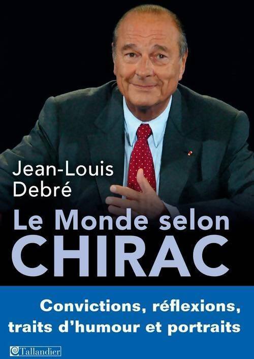 Le monde selon Chirac : Convictions réflexions traits d'humour et portraits - Jean-Louis Debré - Livre