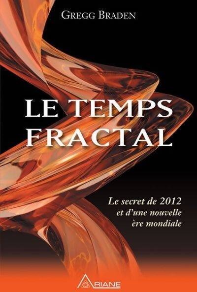 Le temps fractal. Le secret de 2012 et d'une nouvelle ère mondiale - Gregg Braden - Livre