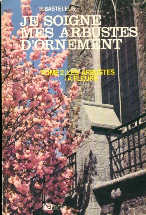 Je soigne mes arbustes d'ornement Tome II : Les arbres à fleurs - Robert Basteleus - Livre