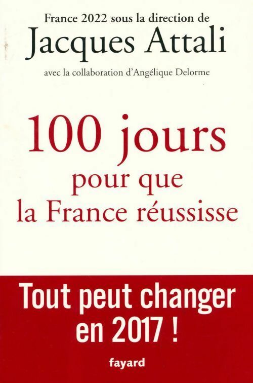 100 jours pour que la France réussisse. Tout peut changer en 2017 ! - Jacques Attali - Livre