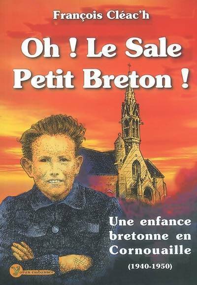 Oh ! le sale petit breton ! Une enfance bretonne en Cornouaille (1940-1950) - François Cléac'H - Livre