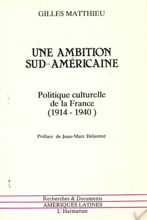 Une ambition sud-américaine . Politique culturelle de la France 1914-1940 - Gilles Matthieu - Livre