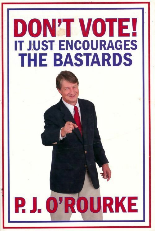 Don't vote ! It just encourages the bastards - P.J. O'rourke - Livre