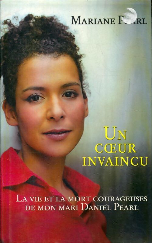 Un coeur invaincu. La vie et la mort courageuses de mon mari Daniel Pearl - Mariane Pearl - Livre