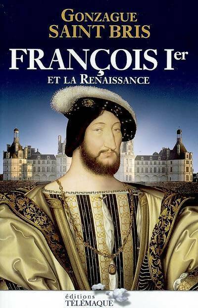 François 1er et la Renaissance - Gonzague Saint-Bris - Livre