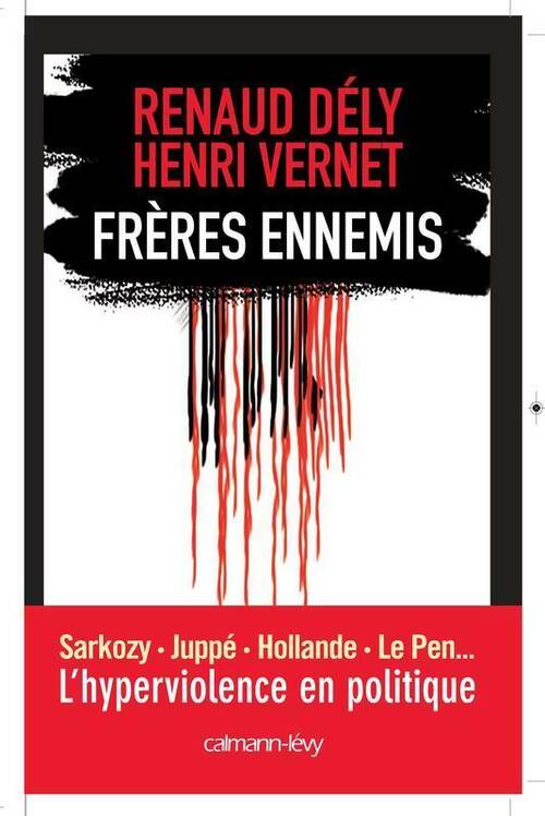 Frères ennemis. L'hyperviolence en politique - Renaud Dély, Henri Vernet - Livre