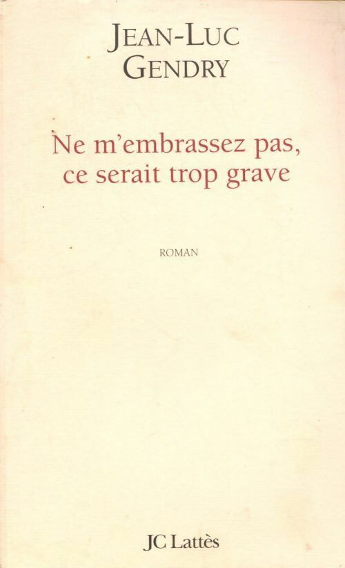 Ne m'embrassez pas, ce serait trop grave - Jean-Luc Gendry - Livre