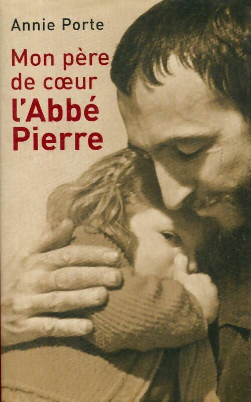 Mon père de coeur, l'abbé Pierre - Annie Porte - Livre