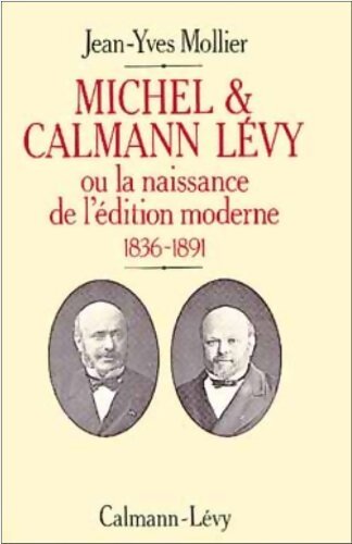 Michel et Calmann Lévy ou la naissance de l'édition moderne : 1836-1891 - Jean-yves Mollier - Livre