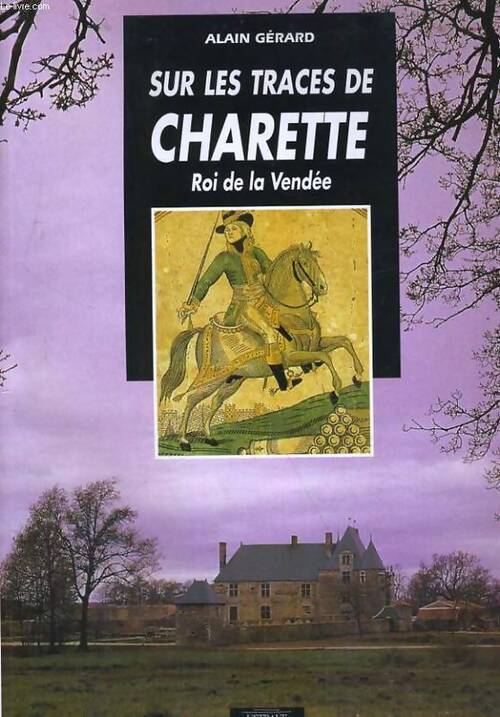 Sur les traces de Charette. Roi de Vendée - Alain Gérard - Livre