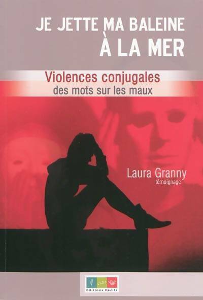 Je jette ma baleine à la mer. Violences conjugales des mots sur les maux - Laura Granny - Livre