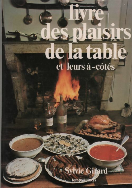 Livre des plaisirs de la table et leurs à-côtés - Sylvie Girard - Livre
