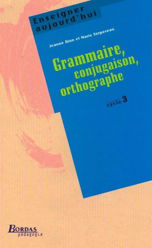 Grammaire, conjugaison, orthographe cycle 3 - Jeanne Dion, Marie Serpereau - Livre