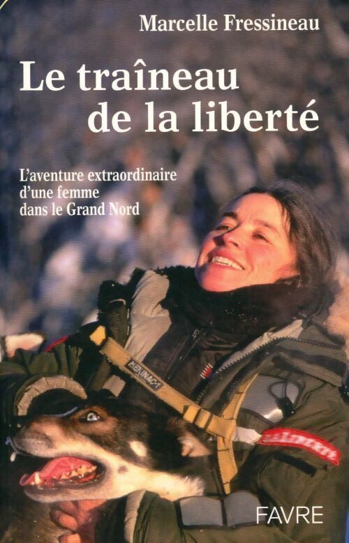 Le traîneau de la liberté. L'aventure extraordinaire d'une femme devenue Musher - Marcelle Fressineau - Livre