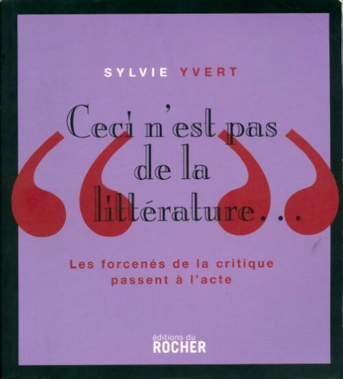 Ceci n'est pas de la littérature... Les forcenés de la critique passent à l'acte - Sylvie Yvert - Livre