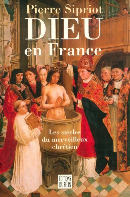 Dieu en France. Les siècles du merveilleux chrétien - Pierre Sipriot - Livre