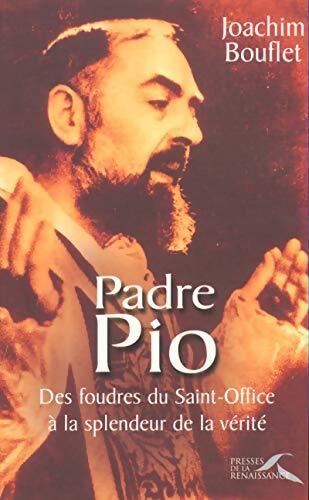 Padre Pio : Des foudres du saint-office à la splendeur de la vérité - Joachim Bouflet - Livre