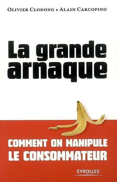 La grande arnaque. Comment on manipule le consommateur - Olivier Clodong, Alain Carcopino - Livre