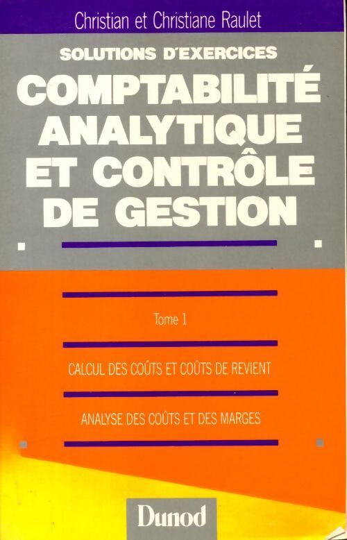 Solutions d'exercices du cours de comptabilité analytique et contrôle de gestion tome 1 : Calcul des coûts et coûts de revient analyse des coûts et des marges - Christian Raulet - Livre