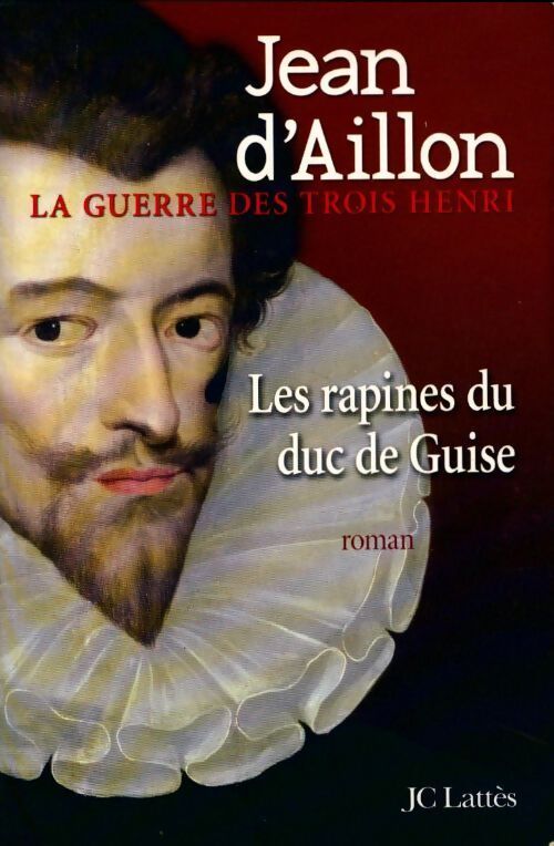 La guerre des trois Henri Tome I : Les rapines du Duc de Guise - Jean D'Aillon - Livre