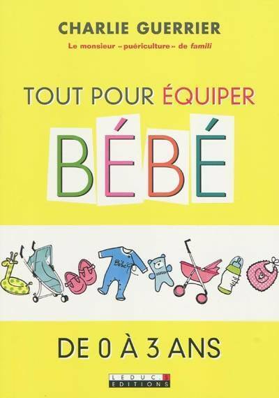 Tout pour équiper bébé de 0 à 3 ans - Charlie Guerrier - Livre