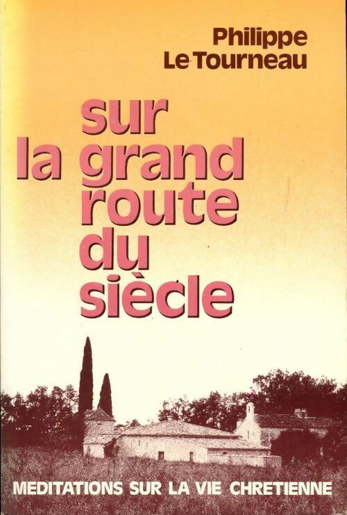 Sur la grand-route du siècle. Méditations sur la vie chrétienne - Philippe Le Tourneau - Livre